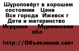 Шуроповёрт в хорошем состоянии › Цена ­ 300 - Все города, Ижевск г. Дети и материнство » Игрушки   . Мурманская обл.